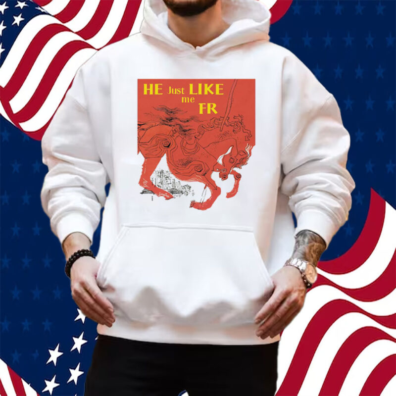 He Just Like Me Fr Shirt Hoodie