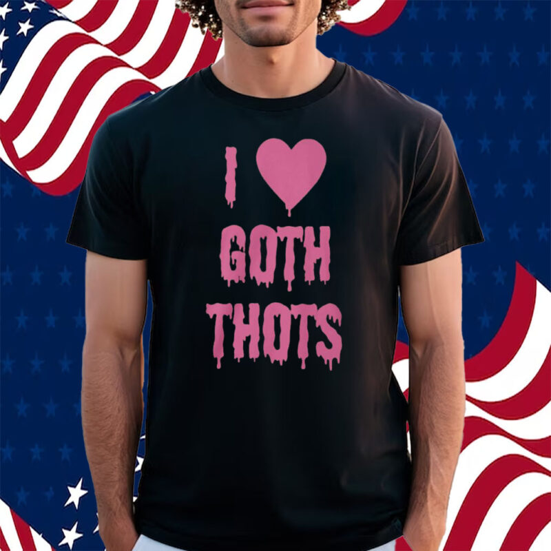 I Love Goth Thots Shirt
