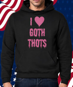 I Love Goth Thots Shirt Hoodie