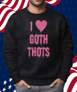 I Love Goth Thots Shirt Sweatshirt