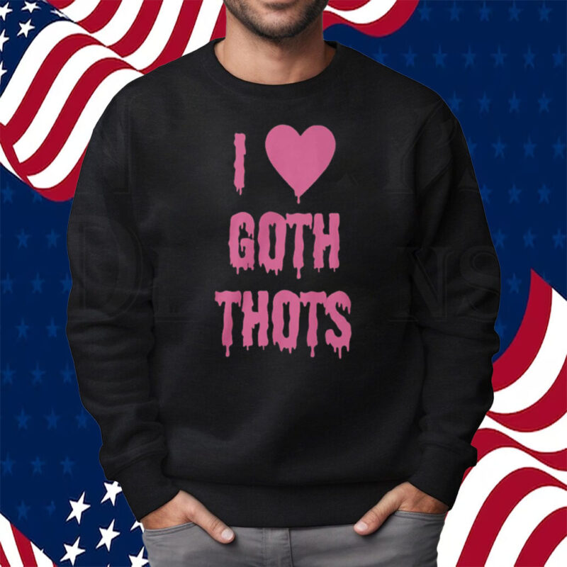 I Love Goth Thots Shirt Sweatshirt