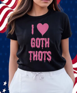 I Love Goth Thots Shirts