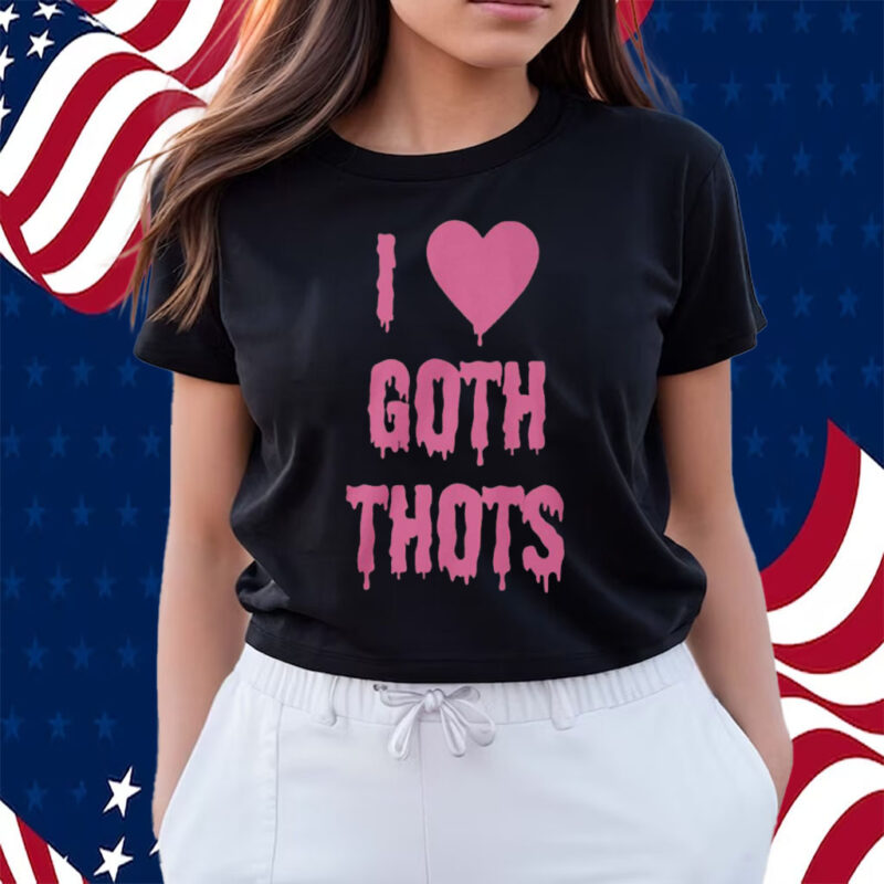 I Love Goth Thots Shirts