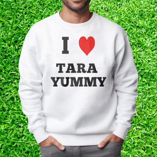 I Love Tara Yummy Shirt Sweatshirt