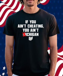 If You Ain't Cheating You Ain't Michigan Shirt