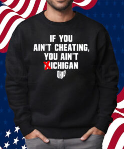 If You Ain't Cheating You Ain't Michigan Shirt Sweatshirt