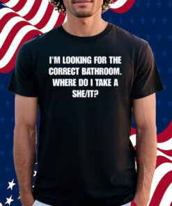 I'm Looking For The Correct Bathroom Where Do I Take A She It Shirt