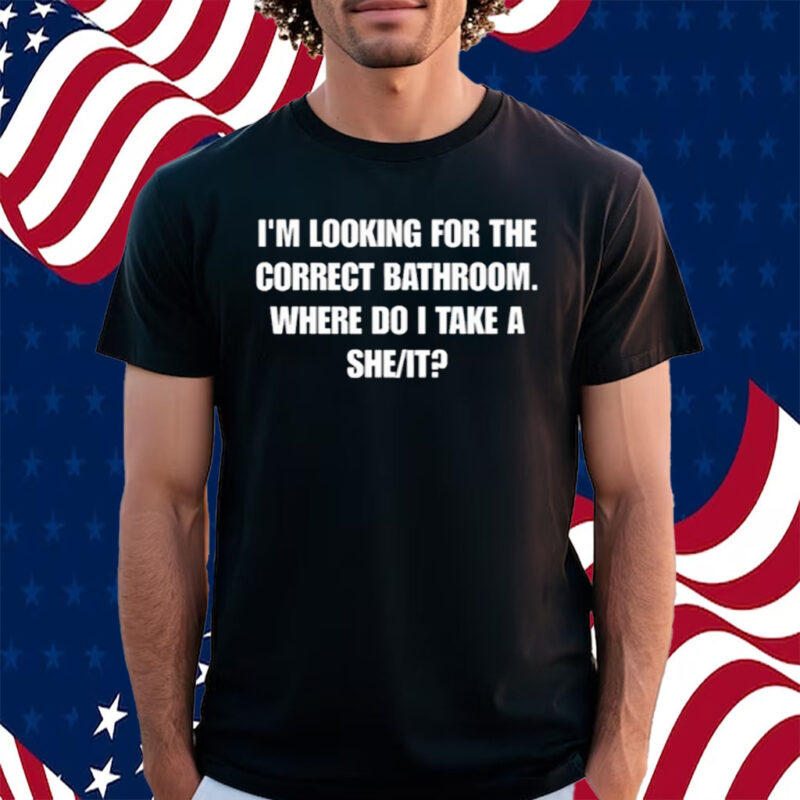 I'm Looking For The Correct Bathroom Where Do I Take A She It Shirt