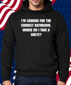 I'm Looking For The Correct Bathroom Where Do I Take A She It Shirt Hoodie