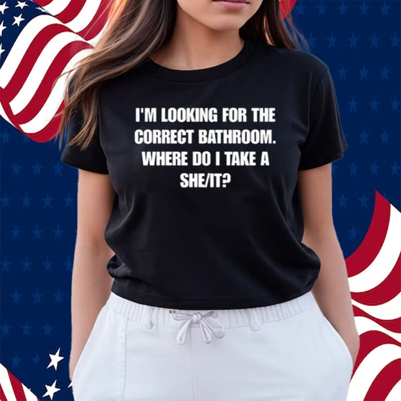 I'm Looking For The Correct Bathroom Where Do I Take A She It Shirts