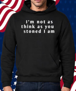 I’m Not As Think As You Stoned I Am Shirt Hoodie