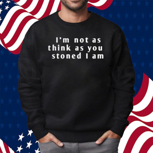 I’m Not As Think As You Stoned I Am Shirt Sweatshirt