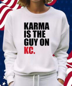 Karma is the Guy on KC (White) Shirt Sweatshirt