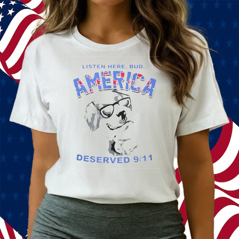 Listen Here Bud America Deserved 9 11 Shirts