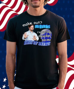 Make Out No Thanks I’m Saving These Lips For The Kiss Of Death Meme Shirt