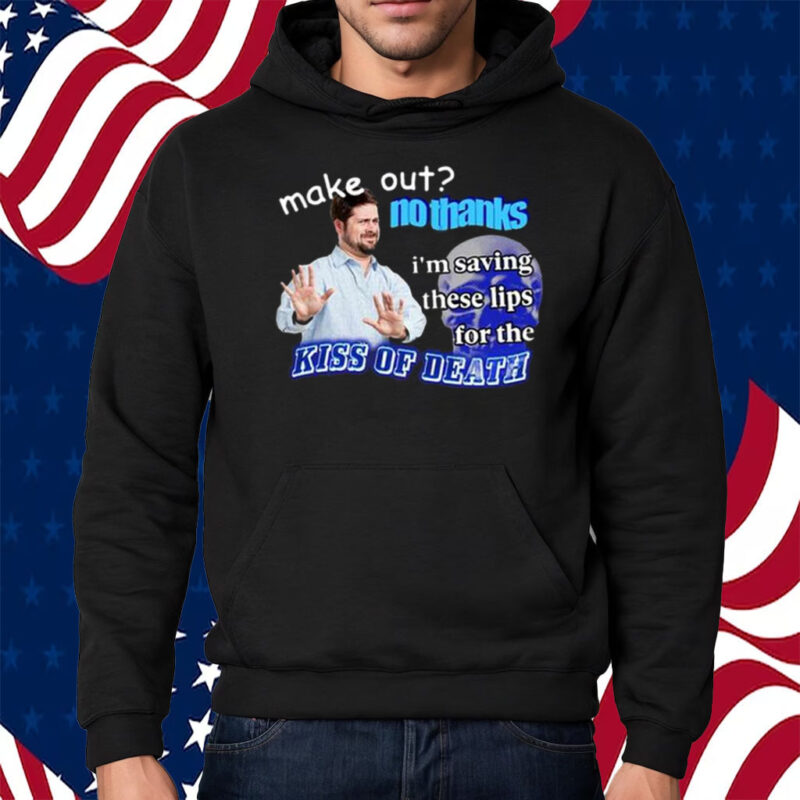 Make Out No Thanks I’m Saving These Lips For The Kiss Of Death Meme Shirt Hoodie