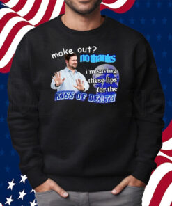 Make Out No Thanks I’m Saving These Lips For The Kiss Of Death Meme Shirt Sweatshirt