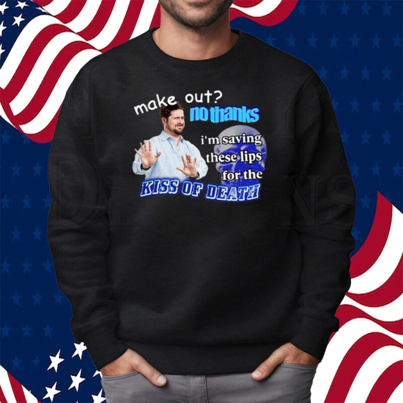 Make Out No Thanks I’m Saving These Lips For The Kiss Of Death Meme Shirt Sweatshirt