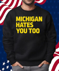 Michigan Hates You Too Shirt Sweatshirt