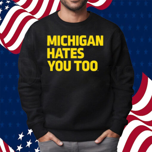 Michigan Hates You Too Shirt Sweatshirt