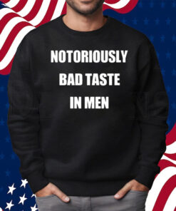 Notoriously Bad Taste In Men Shirt Sweatshirt