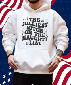 The Jolliest Bitch On The Naughty List Shirt Hoodie