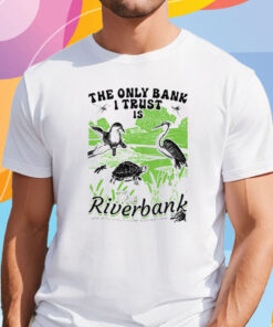 The Only Bank I Trust Is The Riverbank I Gave All My Money To A Turtle Shirt