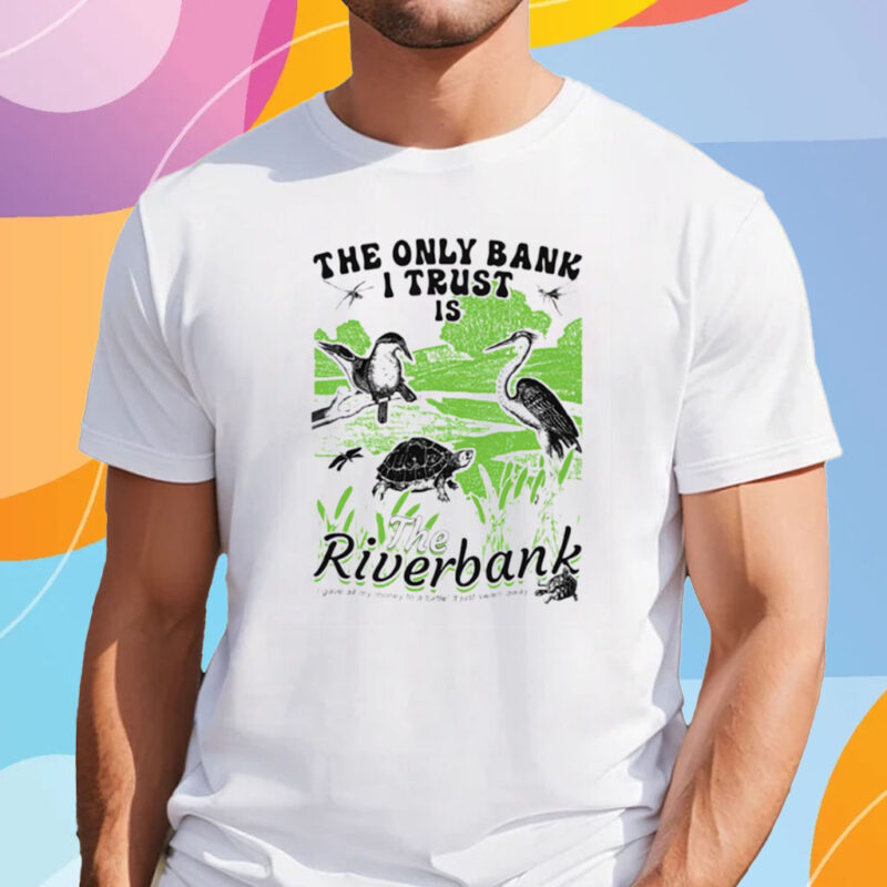 The Only Bank I Trust Is The Riverbank I Gave All My Money To A Turtle Shirt