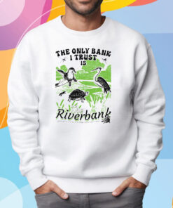 The Only Bank I Trust Is The Riverbank I Gave All My Money To A Turtle Shirt Sweatshirt