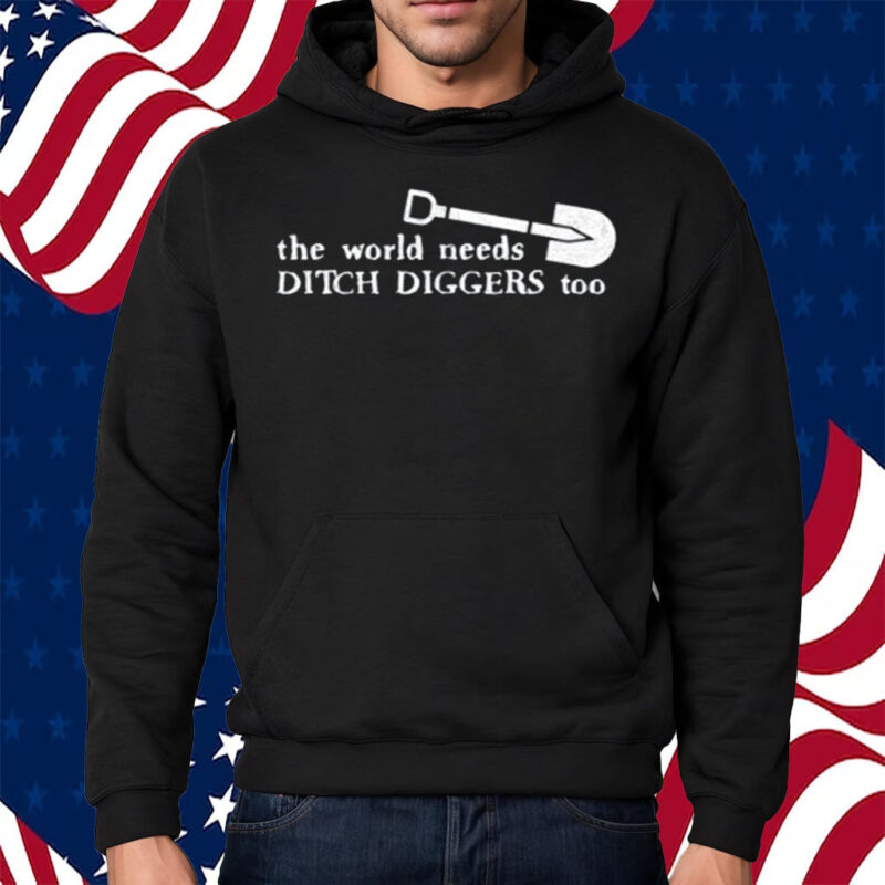 The World Needs Ditch Diggers Too Shirt Hoodie