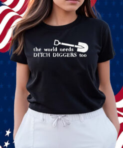 The World Needs Ditch Diggers Too Shirts