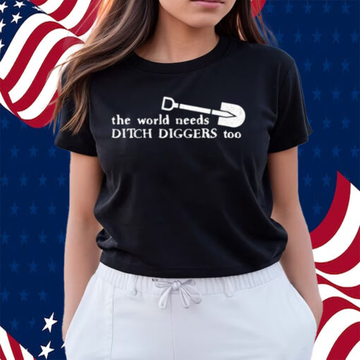 The World Needs Ditch Diggers Too Shirts