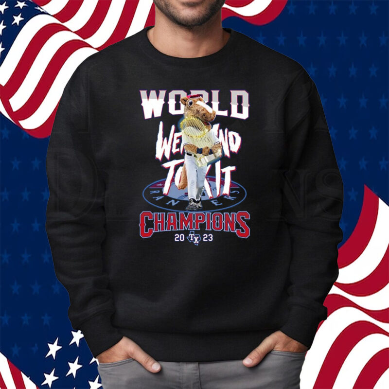 World Went And Took It Champions 2023 Texas Rangers T Shirt Sweatshirt