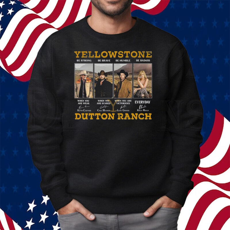 Yellowstone Be Strong Be Brave Be Humble Be Badass Dutton Ranch Signature Shirt Sweatshirt