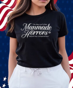 You May Live To See Manmade Horrors Beyond Your Comprehension Shirts