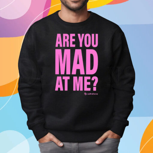 Are You Mad At Me Adhd Love Shirt Sweatshirt