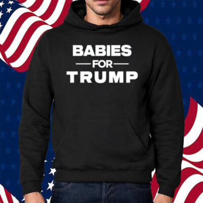 Babies For Trump Shirt Hoodie