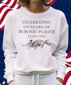 Celebrating 650 Years Of Bubonic Plague 1339-1989 Shirt Sweatshirt