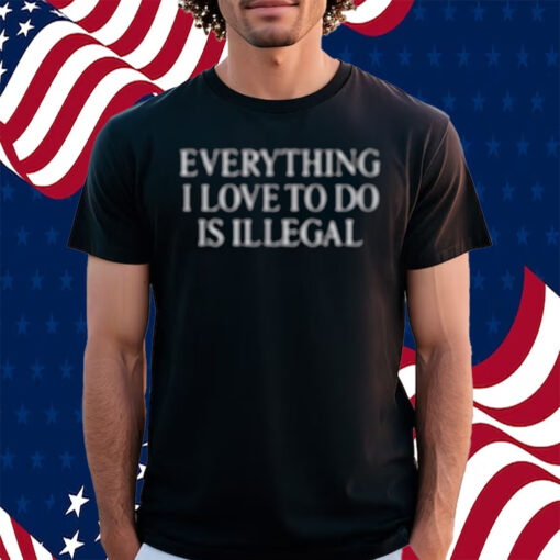 Everything I Love Is Illegal Bundle Shirt