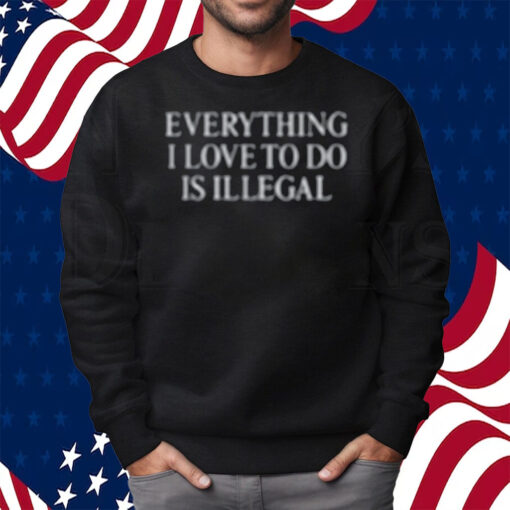 Everything I Love Is Illegal Bundle Shirt Sweatshirt