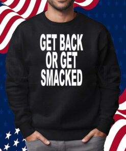 Get Back Or Get Smacked Shirt Sweatshirt
