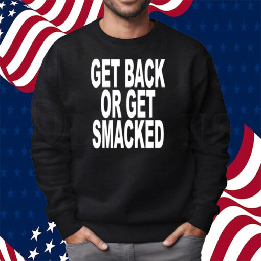 Get Back Or Get Smacked Shirt Sweatshirt