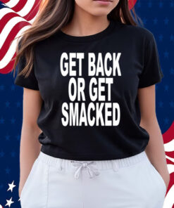 Get Back Or Get Smacked Shirts