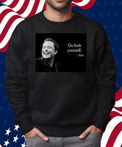 Go Fuck Yourself Elon Musk Shirt Sweatshirt