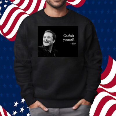 Go Fuck Yourself Elon Musk Shirt Sweatshirt