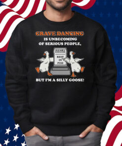 Grave Dancing Is Unbecoming Of Serious People But I’m A Silly Goose Shirt Sweatshirt
