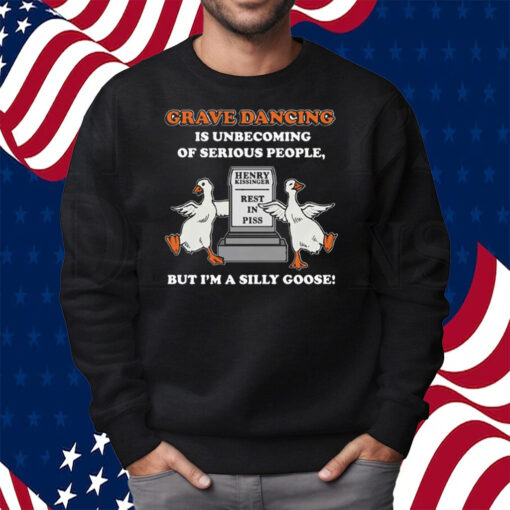 Grave Dancing Is Unbecoming Of Serious People But I’m A Silly Goose Shirt Sweatshirt