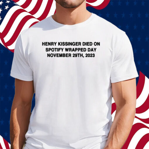 Henry Kissinger Died On Spotify Wrapped Day November 29Th, 2023 Shirt