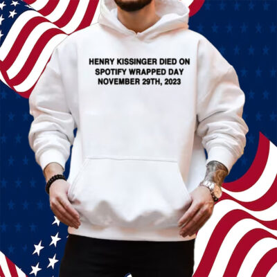 Henry Kissinger Died On Spotify Wrapped Day November 29Th, 2023 Shirt Hoodie