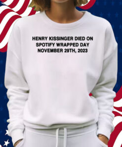 Henry Kissinger Died On Spotify Wrapped Day November 29Th, 2023 Shirt Sweatshirt